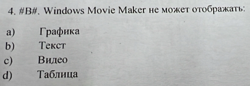 #B#. Windows Movie Maker не может отображать:
a) Γрафиκа
b) Teкcт
с) Вилео
d) Τаблица