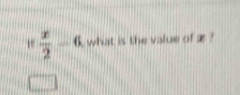  x/2 -6 what is the value of æ ?