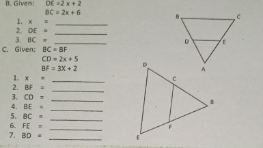 Given: DE=2x+2
BC=2x+6
1. x=
_ 
_ 
2. DE=
3. BC= _ 
C. Given: BC=BF
CD=2x+5
BF=3X+2
1. x= _ 
2. BF=
_ 
3. CD=
_ 
4. BE=
_ 
5. BC=
_ 
6. FE= _ 
7. BD=
_