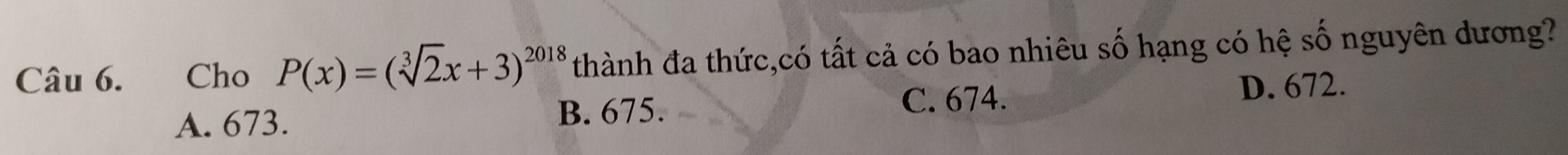 Cho P(x)=(sqrt[3](2)x+3)^2018 thành đa thức,có tất cả có bao nhiêu số hạng có hệ số nguyên dương?
A. 673.
B. 675. C. 674.
D. 672.