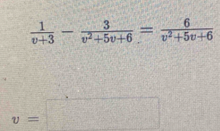  1/v+3 - 3/v^2+5v+6 = 6/v^2+5v+6 
v=□