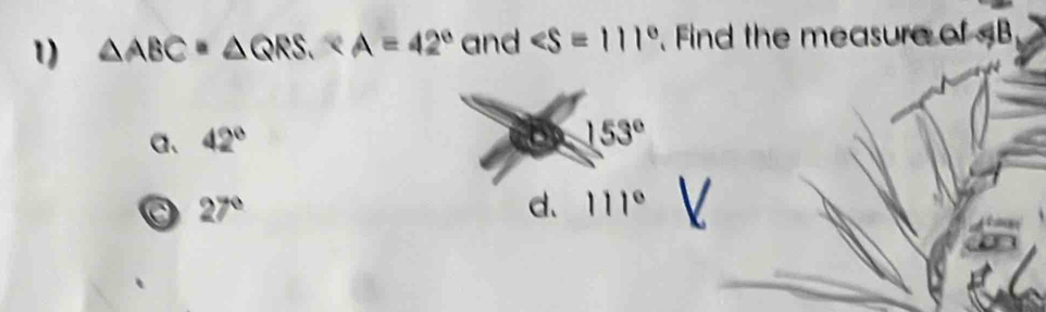 △ ABC=△ QRS. and ∠ S=111° Find the measure of B
a、 42°
153°
27°
d. 111° V