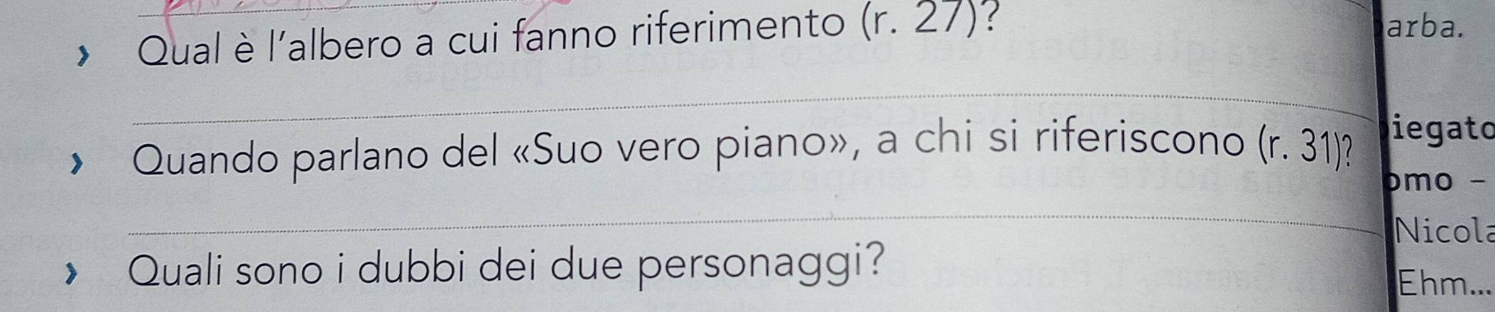 Qual è l'albero a cui fanno riferimento (r.27)! 
arba. 
_ 
Quando parlano del «Suo vero piano», a chi si riferiscono (r.31) iegato 
_ 
mo - 
Nicola 
Quali sono i dubbi dei due personaggi? 
Ehm...