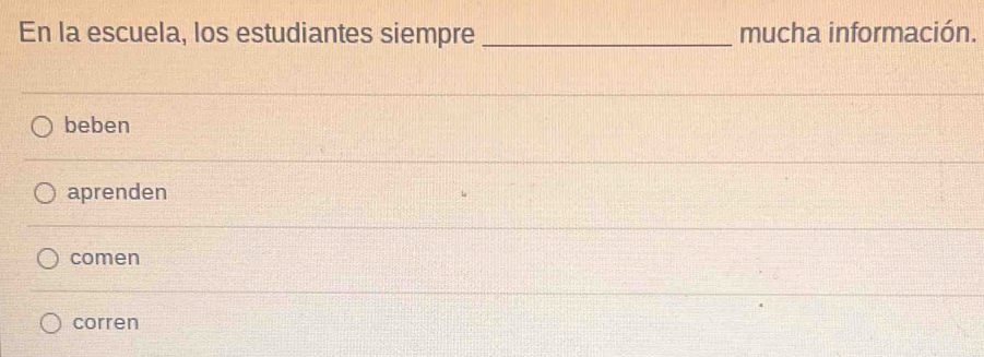 En la escuela, los estudiantes siempre _mucha información.
beben
aprenden
comen
corren