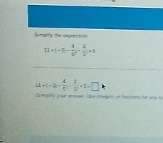 Simplify the expression
11+(-3)- 4/5^2 -frac 2+5
11+(-3)- 4/5 (- 2/5 )+5=□
Simplify your anmwer. Use itegens or tractions for any no