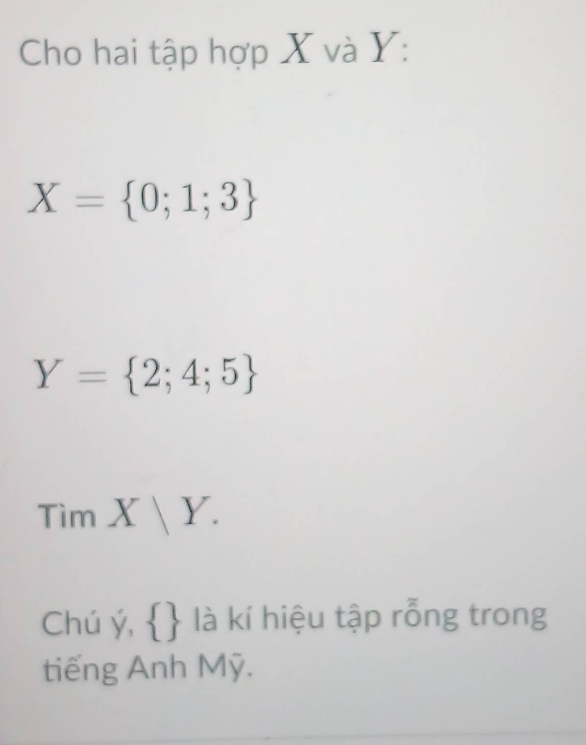 Cho hai tập hợp X và Y :
X= 0;1;3
Y= 2;4;5
TimX|Y. 
Chú ý,   là kí hiệu tập rỗng trong 
tiếng Anh Mỹ.