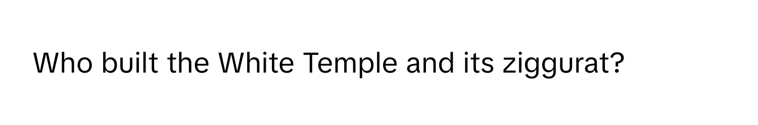 Who built the White Temple and its ziggurat?