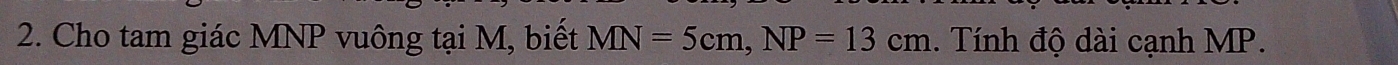 Cho tam giác MNP vuông tại M, biết MN=5cm, NP=13cm. Tính độ dài cạnh MP.