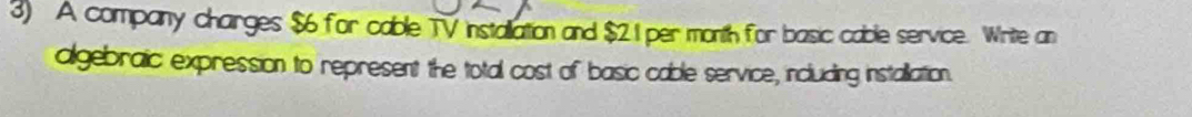 A company charges $6 for cable TV installation and $2.1 per month for basic cable service. Write an 
algebraic expression to represent the total cost of basic cable service, including installation.