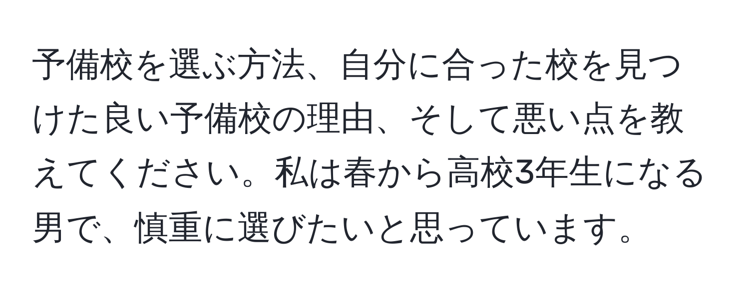 予備校を選ぶ方法、自分に合った校を見つけた良い予備校の理由、そして悪い点を教えてください。私は春から高校3年生になる男で、慎重に選びたいと思っています。