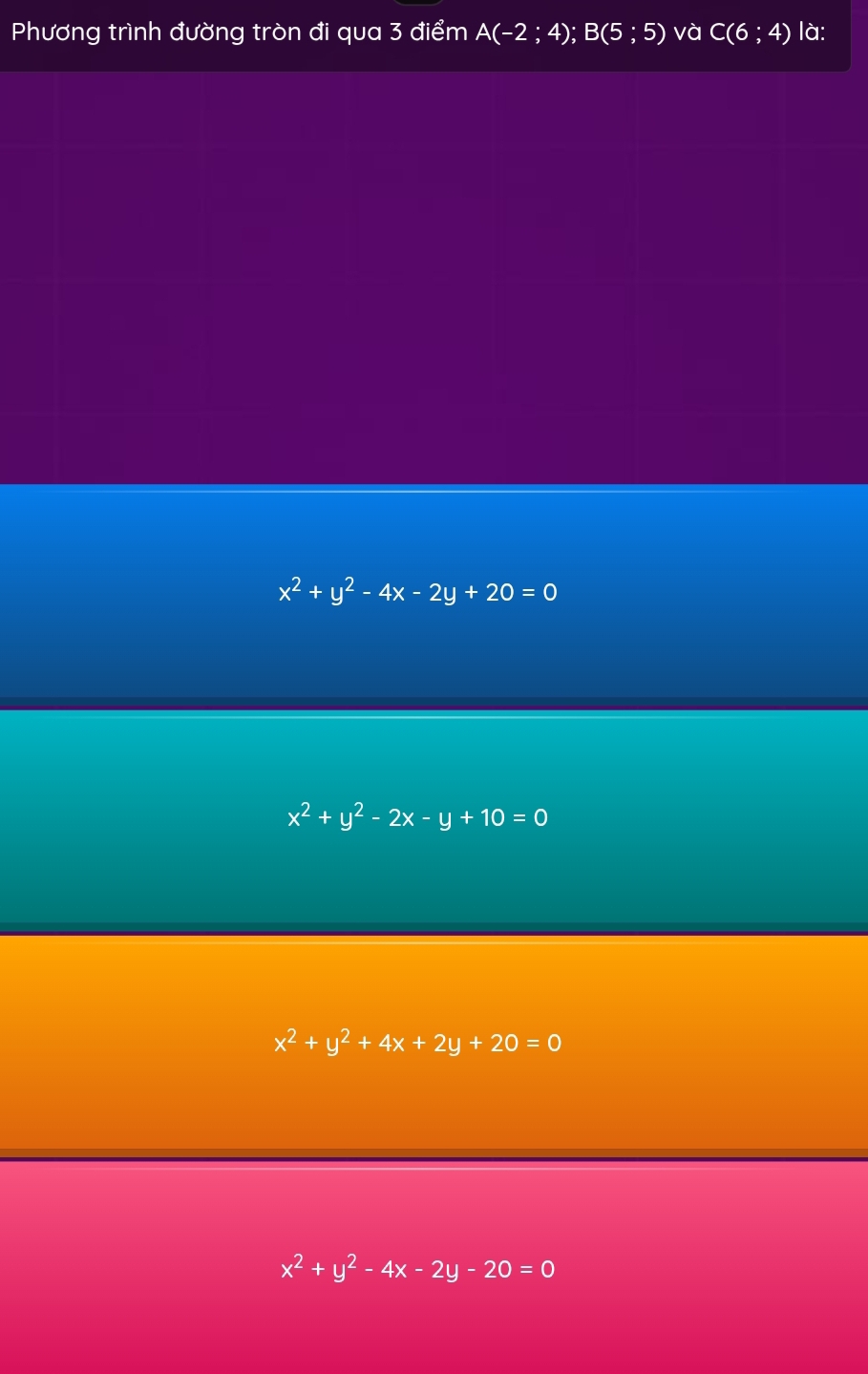 Phương trình đường tròn đi qua 3 điểm A(-2;4); B(5;5) và C(6;4) là:
x^2+y^2-4x-2y+20=0
x^2+y^2-2x-y+10=0
x^2+y^2+4x+2y+20=0
x^2+y^2-4x-2y-20=0