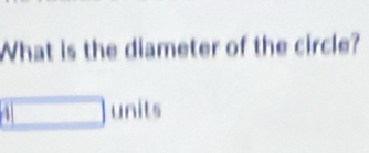 What is the diameter of the circle?
4 units