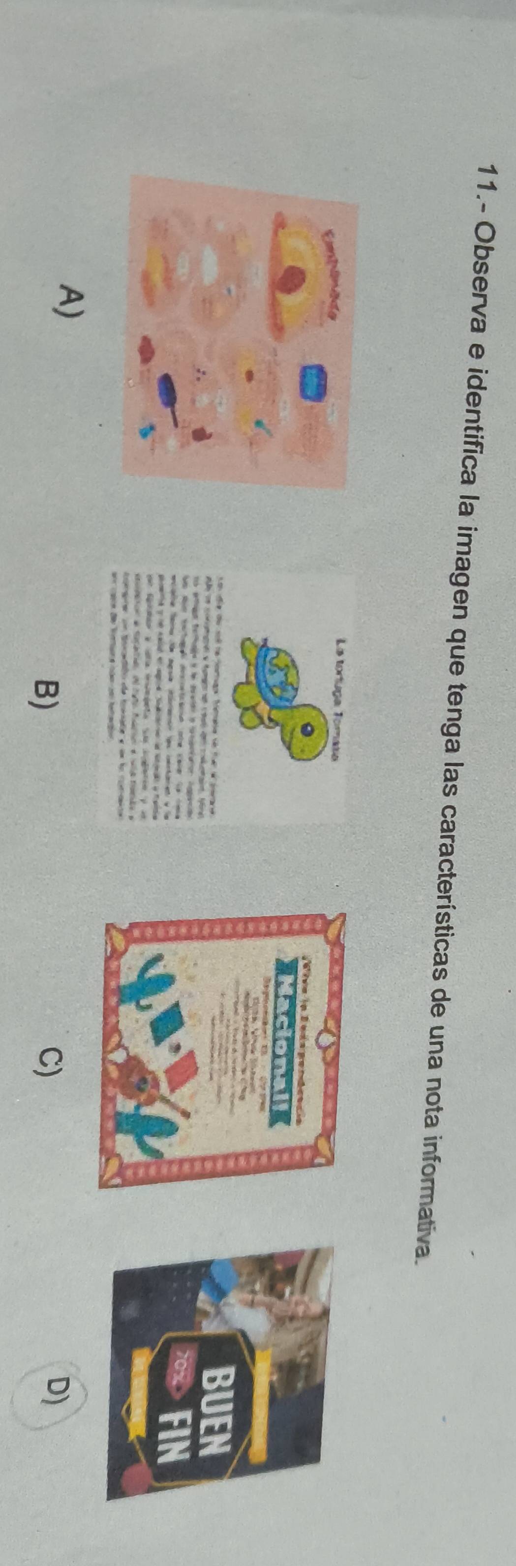 11.- Observa e identifica la imagen que tenga las características de una nota informativa. 
A) 
B) 
C) 
D)