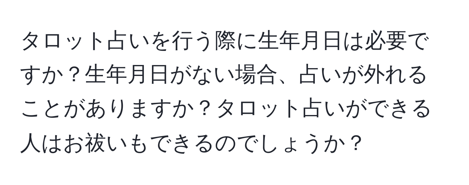 タロット占いを行う際に生年月日は必要ですか？生年月日がない場合、占いが外れることがありますか？タロット占いができる人はお祓いもできるのでしょうか？