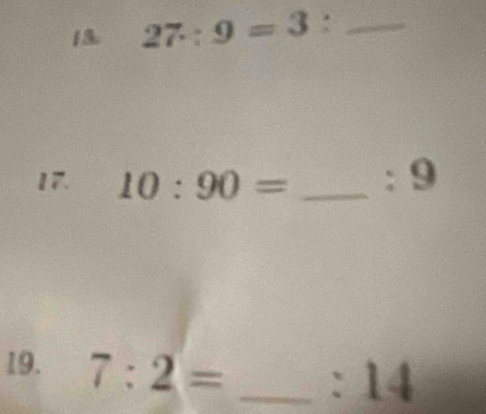 1 3. 27:9=3 : _ 
17. 10:90= _
: 9
19. 7:2= _
:14