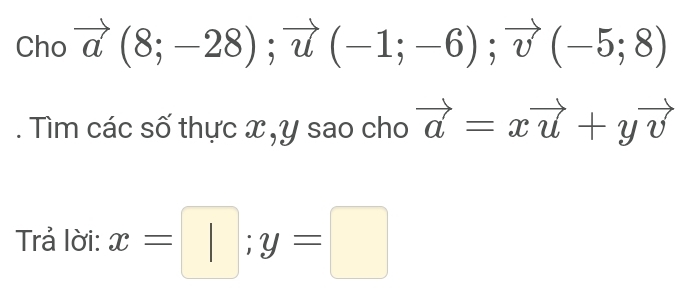 Cho vector a(8;-28); vector u(-1;-6); vector v(-5;8). Tìm các số thực x , y sao cho vector a=xvector u+yvector v
Trả lời: x=□; y=□