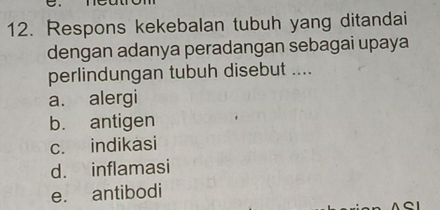 Respons kekebalan tubuh yang ditandai
dengan adanya peradangan sebagai upaya
perlindungan tubuh disebut ....
a. alergi
b. antigen
c. indikasi
d. inflamasi
e. antibodi