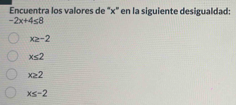 Encuentra los valores de “ x ” en la siguiente desigualdad:
-2x+4≤ 8
x≥ -2
x≤ 2
x≥ 2
x≤ -2