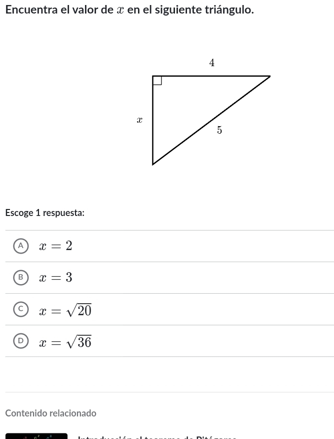 Encuentra el valor de x en el siguiente triángulo.
Escoge 1 respuesta:
A x=2
B x=3
a x=sqrt(20)
D x=sqrt(36)
Contenido relacionado