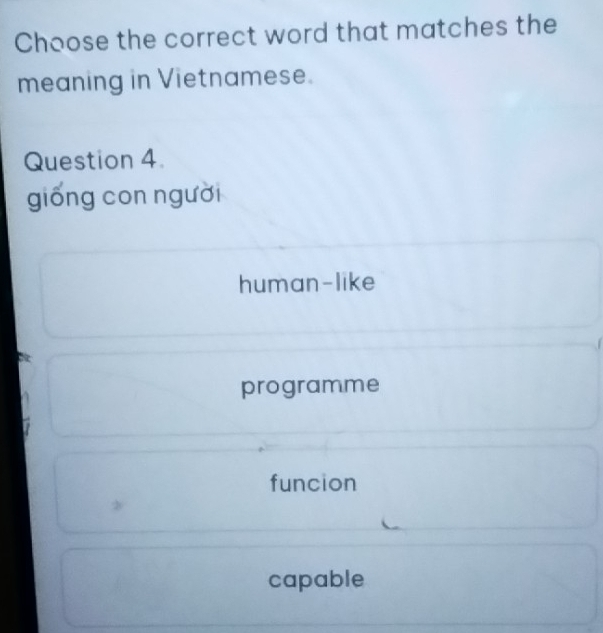 Choose the correct word that matches the
meaning in Vietnamese.
Question 4
giống con người
human-like
programme
funcion
capable