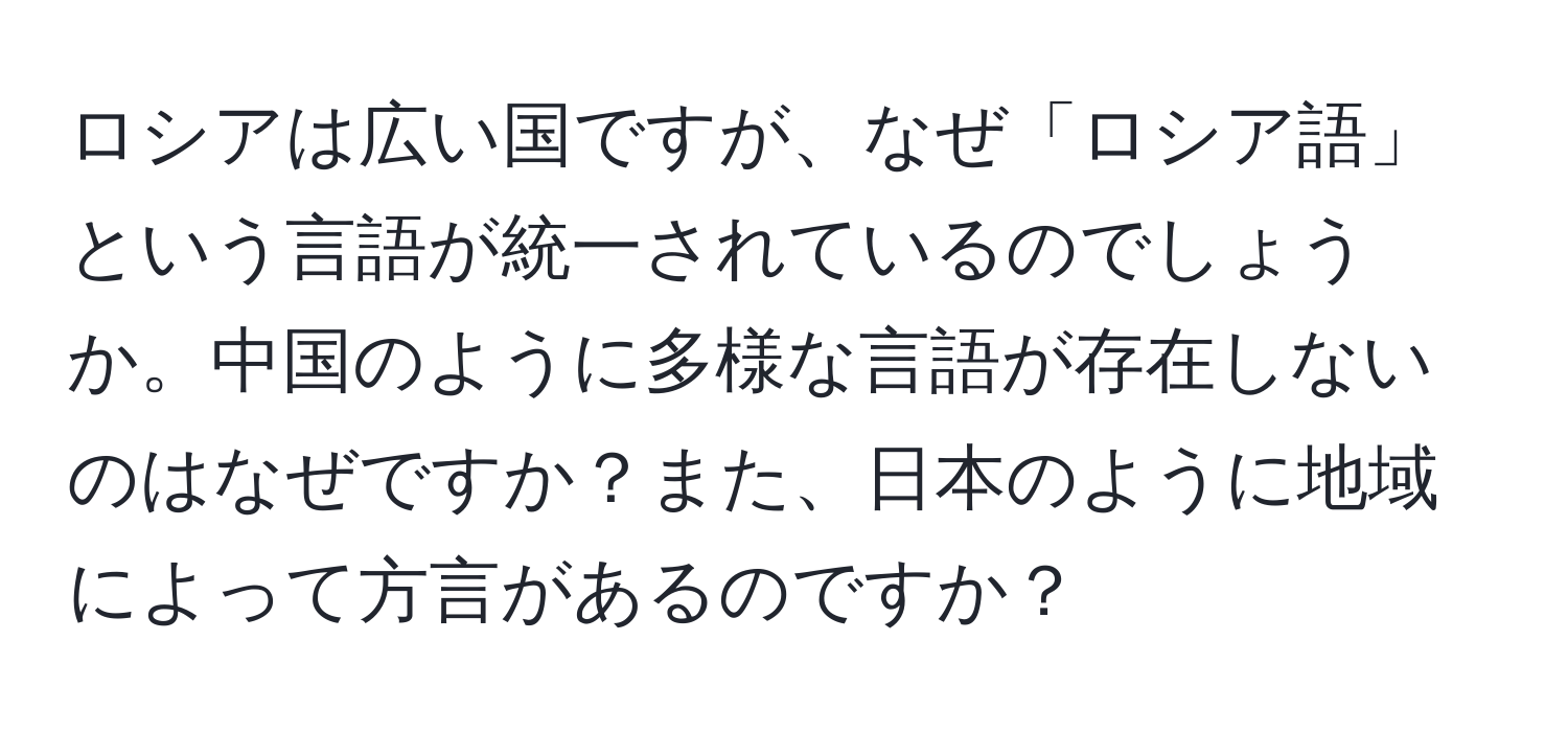 ロシアは広い国ですが、なぜ「ロシア語」という言語が統一されているのでしょうか。中国のように多様な言語が存在しないのはなぜですか？また、日本のように地域によって方言があるのですか？