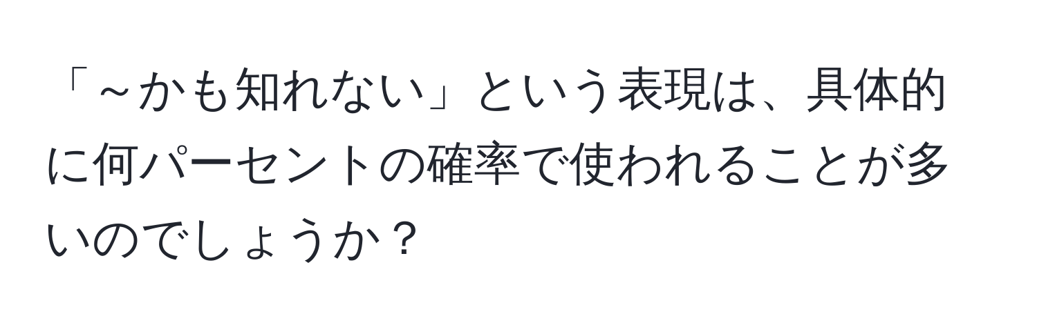 「～かも知れない」という表現は、具体的に何パーセントの確率で使われることが多いのでしょうか？