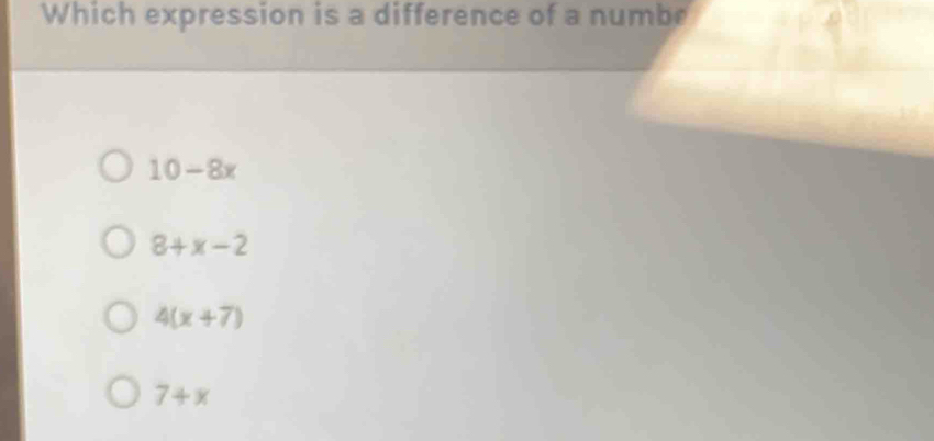 Which expression is a difference of a numbe
10-8x
8+x-2
4(x+7)
7+x