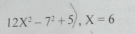 12X^2-7^2+5), X=6