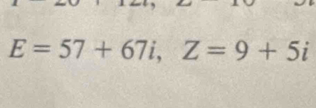 E=57+67i, Z=9+5i