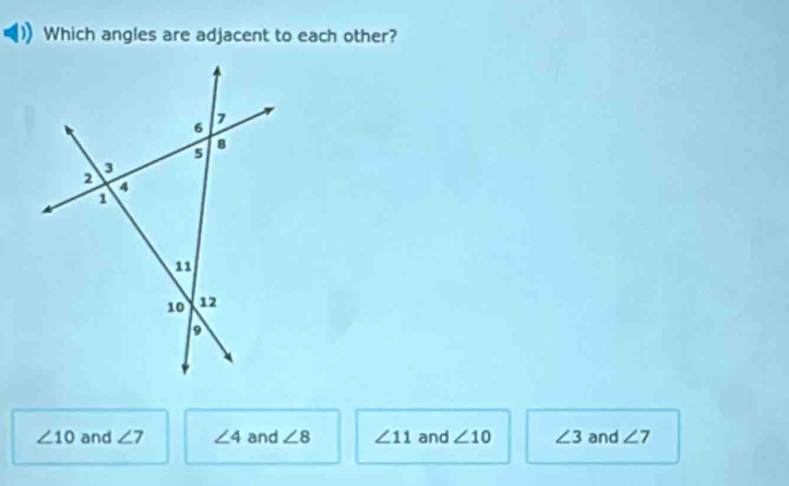 Which angles are adjacent to each other?
∠ 10 and ∠ 7 ∠ 4 and ∠ 8 ∠ 11 and ∠ 10 ∠ 3 and ∠ 7