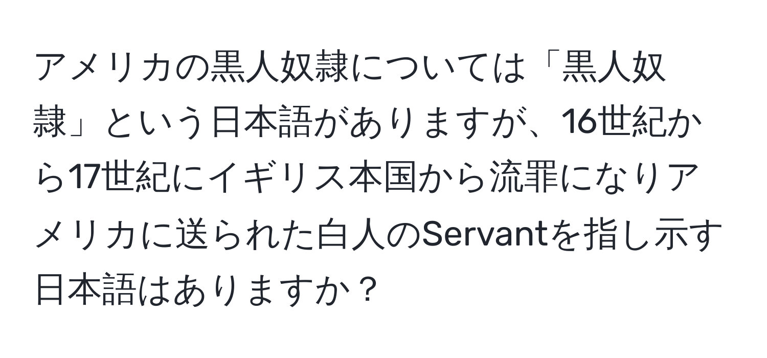 アメリカの黒人奴隷については「黒人奴隷」という日本語がありますが、16世紀から17世紀にイギリス本国から流罪になりアメリカに送られた白人のServantを指し示す日本語はありますか？