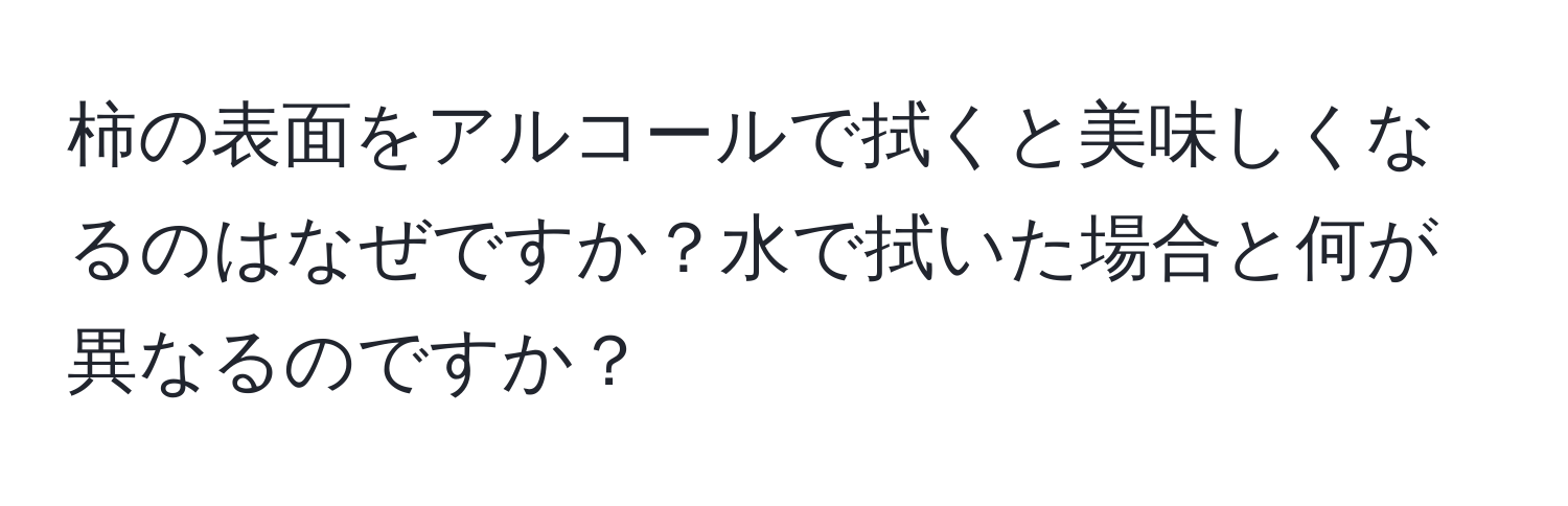 柿の表面をアルコールで拭くと美味しくなるのはなぜですか？水で拭いた場合と何が異なるのですか？