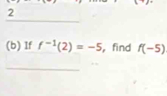 2 
_ 
(b) If f^(-1)(2)=-5 , find f(-5)
_