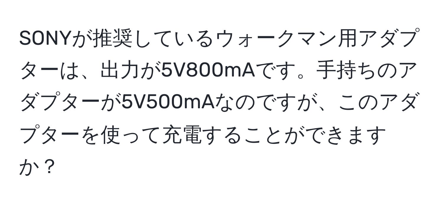 SONYが推奨しているウォークマン用アダプターは、出力が5V800mAです。手持ちのアダプターが5V500mAなのですが、このアダプターを使って充電することができますか？