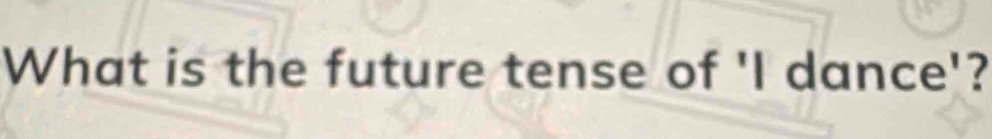What is the future tense of 'I dance'?