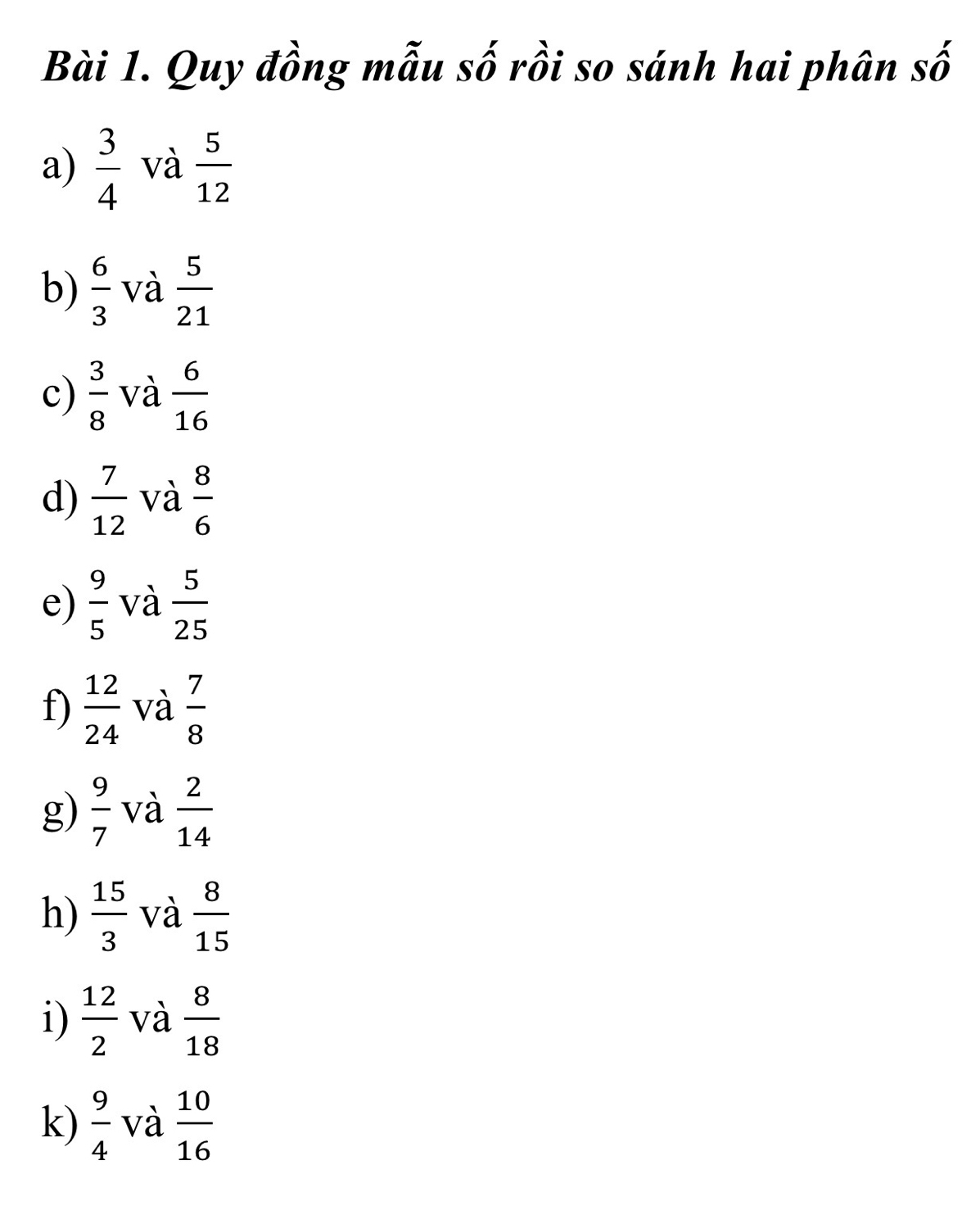 Quy đồng mẫu số rồi so sánh hai phân số 
a)  3/4  và  5/12 
b)  6/3  và  5/21 
c)  3/8  và  6/16 
d)  7/12  và  8/6 
e)  9/5  và  5/25 
f)  12/24  và  7/8 
g)  9/7  và  2/14 
h)  15/3  và  8/15 
i)  12/2  và  8/18 
k)  9/4  và  10/16 
