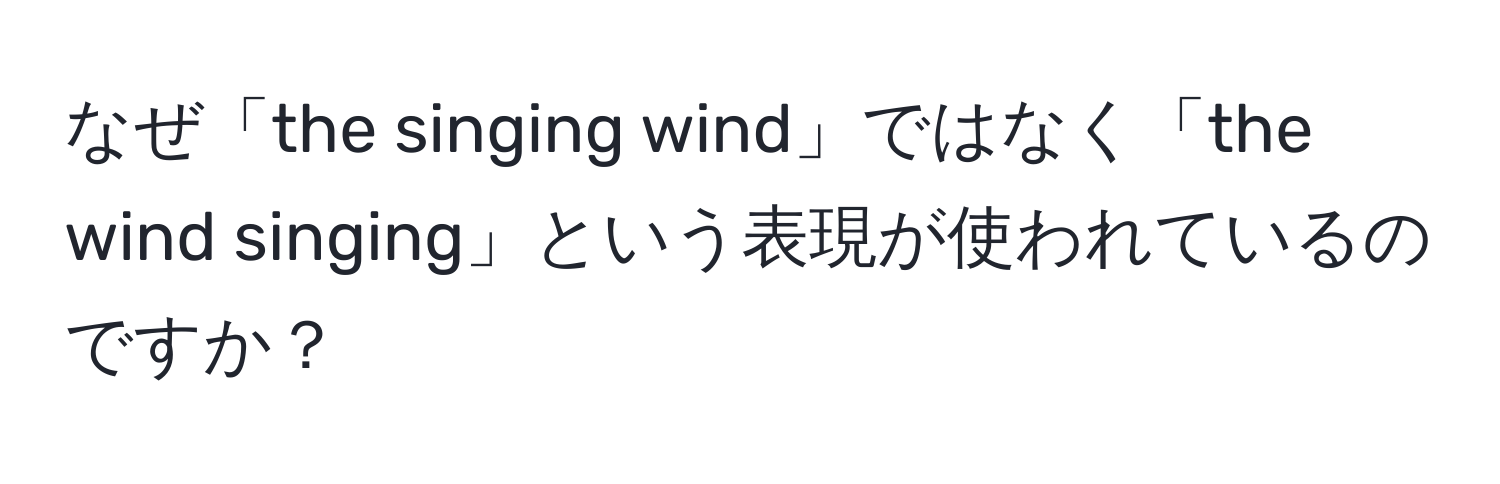 なぜ「the singing wind」ではなく「the wind singing」という表現が使われているのですか？