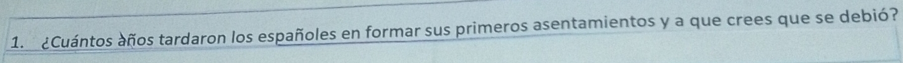 ¿Cuántos años tardaron los españoles en formar sus primeros asentamientos y a que crees que se debió?