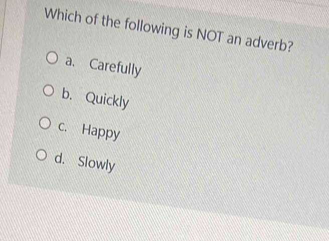 Which of the following is NOT an adverb?
a、 Carefully
b. Quickly
c. Happy
d. Slowly