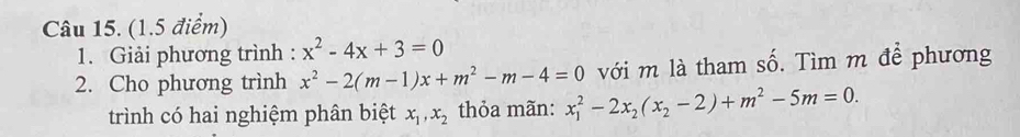 Giải phương trình : x^2-4x+3=0
2. Cho phương trình x^2-2(m-1)x+m^2-m-4=0 với m là tham số. Tìm m để phương 
trình có hai nghiệm phân biệt x_1, x_2 thỏa mãn: x_1^(2-2x_2)(x_2-2)+m^2-5m=0.