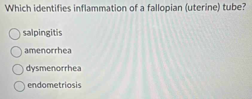 Which identifies inflammation of a fallopian (uterine) tube?
salpingitis
amenorrhea
dysmenorrhea
endometriosis