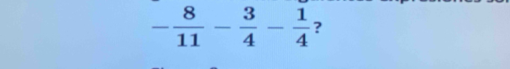 - 8/11 - 3/4 - 1/4  ?