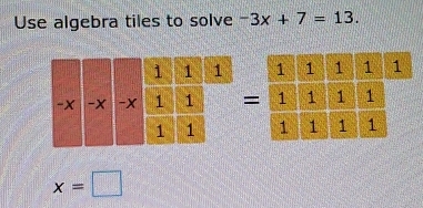 Use algebra tiles to solve -3x+7=13.
x=□