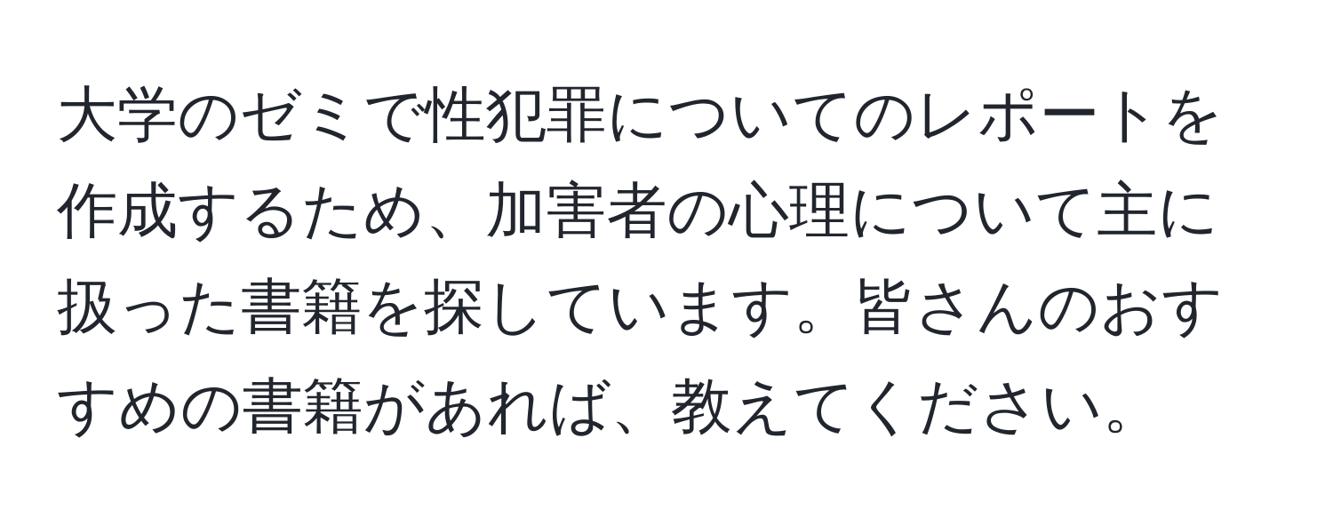 大学のゼミで性犯罪についてのレポートを作成するため、加害者の心理について主に扱った書籍を探しています。皆さんのおすすめの書籍があれば、教えてください。