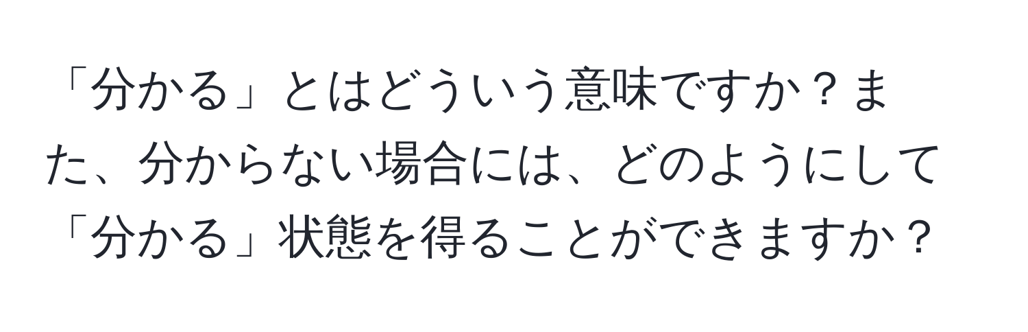 「分かる」とはどういう意味ですか？また、分からない場合には、どのようにして「分かる」状態を得ることができますか？