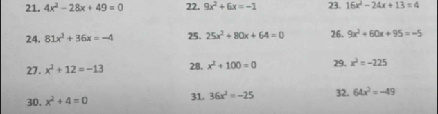 4x^2-28x+49=0 22. 9x^2+6x=-1 23. 16x^2-24x+13=4
24. 81x^2+36x=-4 25. 25x^2+80x+64=0 26. 9x^2+60x+95=-5
29. 
27. x^2+12=-13 28. x^2+100=0 x^2=-225
30. x^2+4=0 31. 36x^2=-25 32. 64x^2=-49