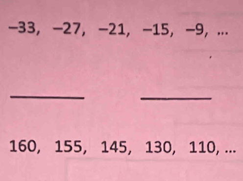 -33, -27, -21, -15, -9, ... 
_ 
_
160, 155, 145, 130, 110, ...