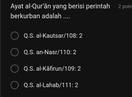 Ayat al-Qur’ān yang berisi perintah 2 poin
berkurban adalah ....
Q.S. al-Kautsar/ 108: 2
Q.S. an-Nasr/1 10:2
Q.S. al-Kāfırun/ 109: 2
Q.S. al-Lahab/1 11:2