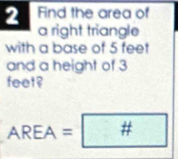 Find the area of 
a right triangle 
with a base of 5 feet
and a height of 3
feet?
AREA=□