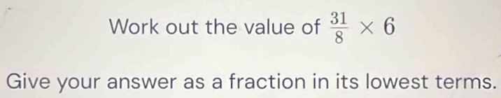 Work out the value of  31/8 * 6
Give your answer as a fraction in its lowest terms.